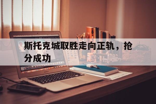 斯托克城取胜走向正轨,抢分成功的简单介绍 斯托克城取胜走向正轨,抢分成功的简单介绍